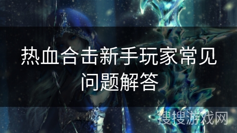 热血合击新手玩家常见问题解答