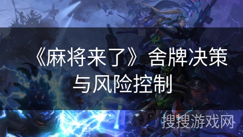 《麻将来了》舍牌决策与风险控制