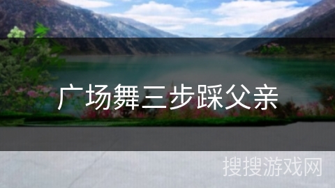 广场舞三步踩父亲