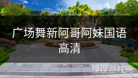 广场舞新阿哥阿妹国语高清