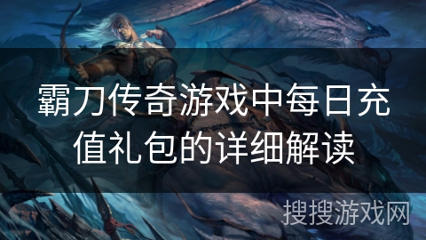 霸刀传奇游戏中每日充值礼包的详细解读