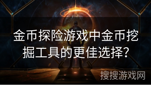 金币探险游戏中金币挖掘工具的更佳选择？