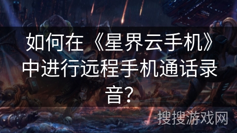 如何在《星界云手机》中进行远程手机通话录音？