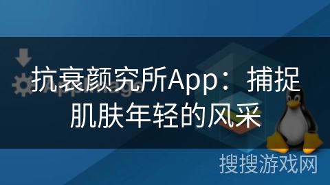 抗衰颜究所App：捕捉肌肤年轻的风采