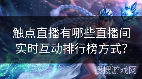 触点直播有哪些直播间实时互动排行榜方式？