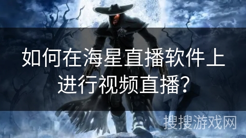 如何在海星直播软件上进行视频直播？