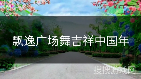 飘逸广场舞吉祥中国年