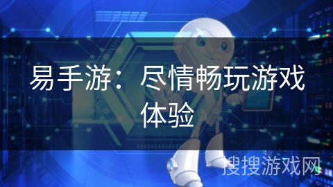 易手游：尽情畅玩游戏体验