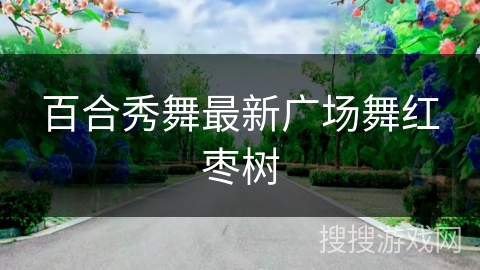 百合秀舞最新广场舞红枣树