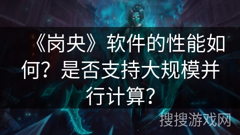 《岗央》软件的性能如何？是否支持大规模并行计算？