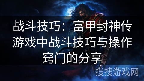 战斗技巧：富甲封神传游戏中战斗技巧与操作窍门的分享