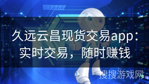 久远云昌现货交易app：实时交易，随时赚钱