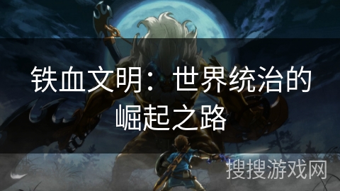 铁血文明：世界统治的崛起之路
