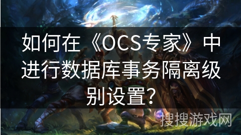 如何在《OCS专家》中进行数据库事务隔离级别设置？