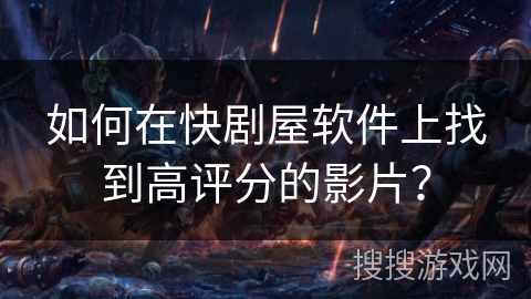 如何在快剧屋软件上找到高评分的影片？