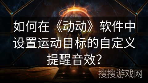如何在《动动》软件中设置运动目标的自定义提醒音效？