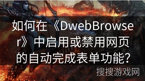 如何在《DwebBrowser》中启用或禁用网页的自动完成表单功能？
