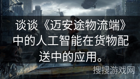谈谈《迈安途物流端》中的人工智能在货物配送中的应用。