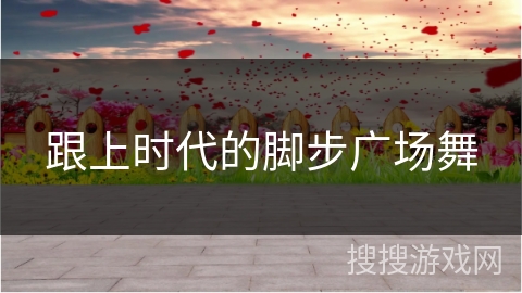 跟上时代的脚步广场舞