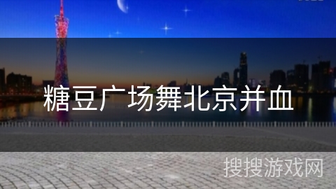 糖豆广场舞北京并血