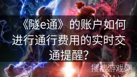 《隧e通》的账户如何进行通行费用的实时交通提醒？