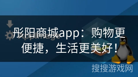 彤阳商城app：购物更便捷，生活更美好！