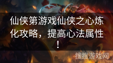 仙侠第游戏仙侠之心炼化攻略，提高心法属性！