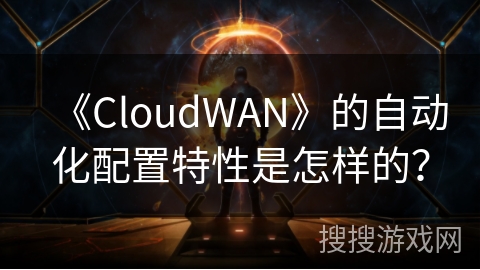 《CloudWAN》的自动化配置特性是怎样的？