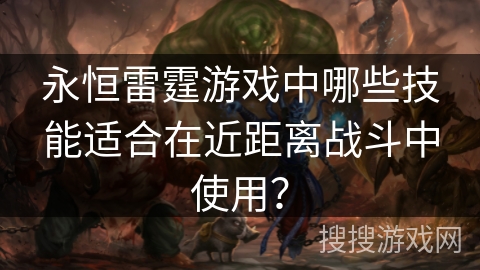 永恒雷霆游戏中哪些技能适合在近距离战斗中使用？