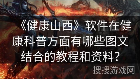 《健康山西》软件在健康科普方面有哪些图文结合的教程和资料？