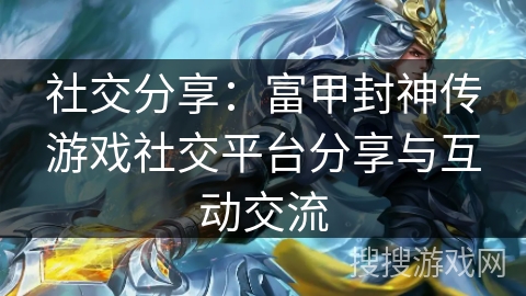 社交分享：富甲封神传游戏社交平台分享与互动交流