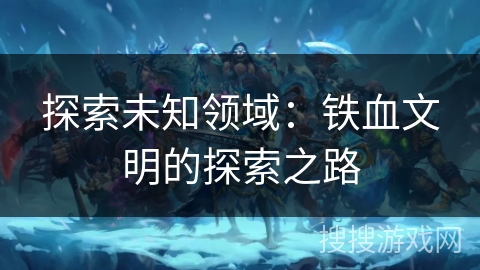 探索未知领域：铁血文明的探索之路