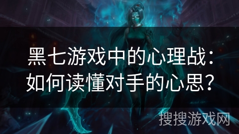 黑七游戏中的心理战：如何读懂对手的心思？