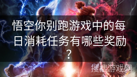悟空你别跑游戏中的每日消耗任务有哪些奖励？