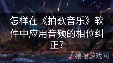 怎样在《拍歌音乐》软件中应用音频的相位纠正？