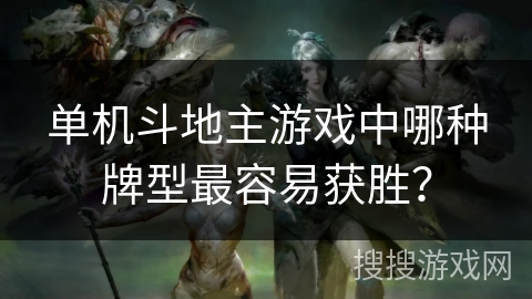 单机斗地主游戏中哪种牌型最容易获胜？