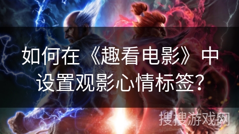 如何在《趣看电影》中设置观影心情标签？