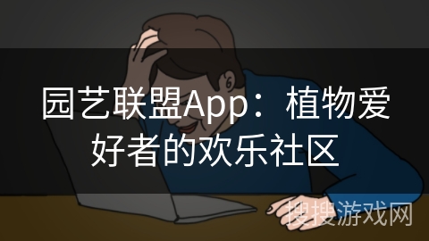 园艺联盟App：植物爱好者的欢乐社区