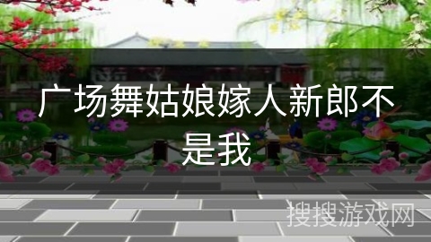 广场舞姑娘嫁人新郎不是我