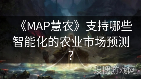 《MAP慧农》支持哪些智能化的农业市场预测？