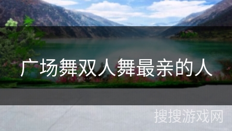 广场舞双人舞最亲的人