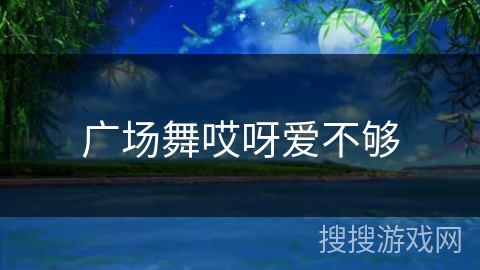 广场舞哎呀爱不够