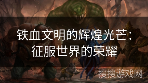 铁血文明的辉煌光芒：征服世界的荣耀