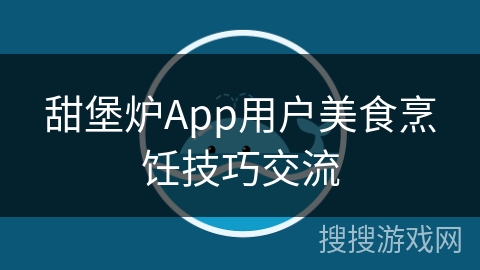 甜堡炉App用户美食烹饪技巧交流