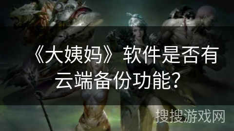 《大姨妈》软件是否有云端备份功能？