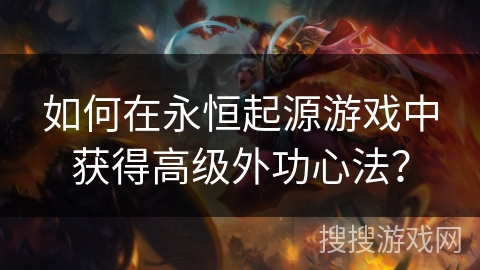 如何在永恒起源游戏中获得高级外功心法？