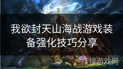 我欲封天山海战游戏装备强化技巧分享