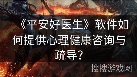 《平安好医生》软件如何提供心理健康咨询与疏导？