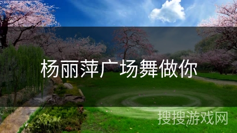 杨丽萍广场舞做你