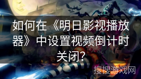 如何在《明日影视播放器》中设置视频倒计时关闭？